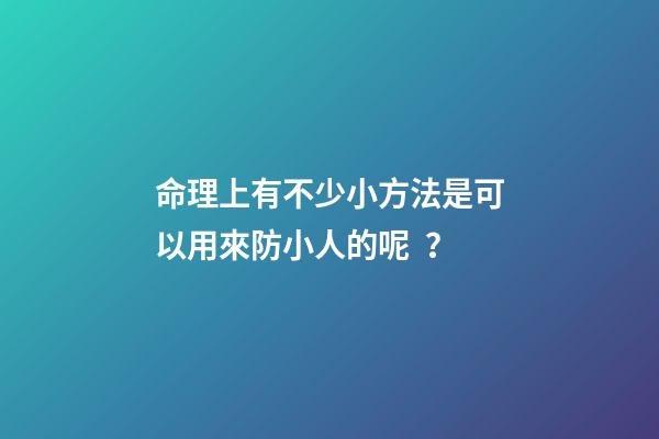 命理上有不少小方法是可以用來防小人的呢？
